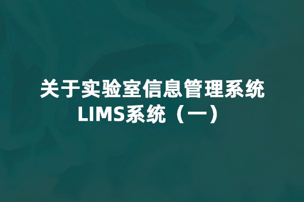 关于实验室信息管理系统LIMS系统（一）